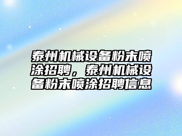 泰州機械設(shè)備粉末噴涂招聘，泰州機械設(shè)備粉末噴涂招聘信息