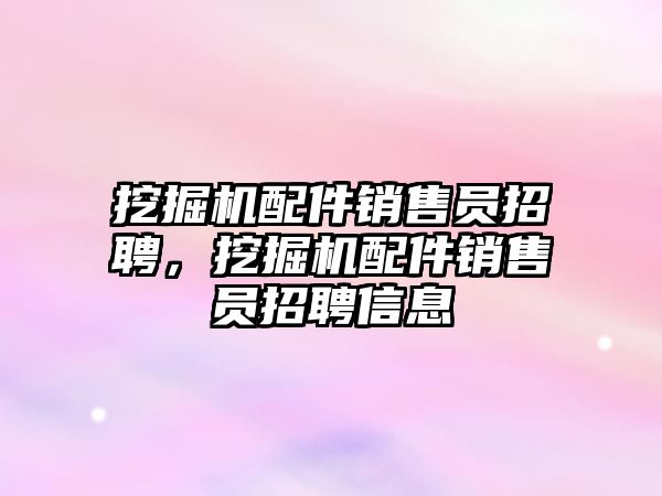 挖掘機配件銷售員招聘，挖掘機配件銷售員招聘信息