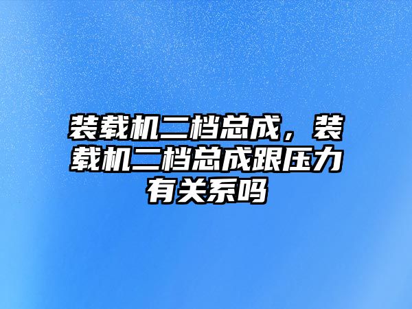 裝載機(jī)二檔總成，裝載機(jī)二檔總成跟壓力有關(guān)系嗎