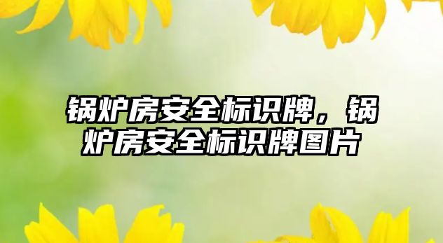 鍋爐房安全標識牌，鍋爐房安全標識牌圖片