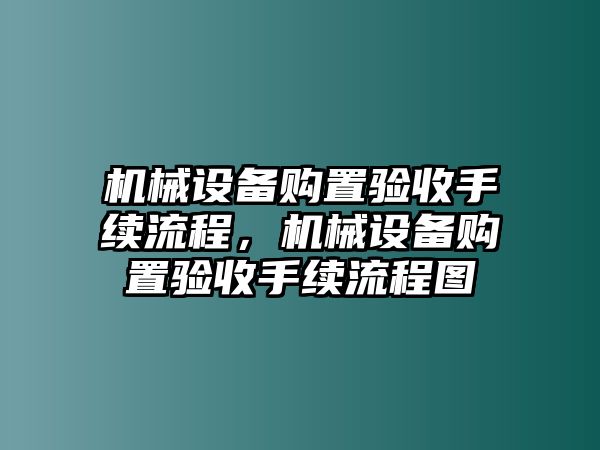 機械設(shè)備購置驗收手續(xù)流程，機械設(shè)備購置驗收手續(xù)流程圖