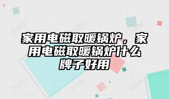 家用電磁取暖鍋爐，家用電磁取暖鍋爐什么牌子好用