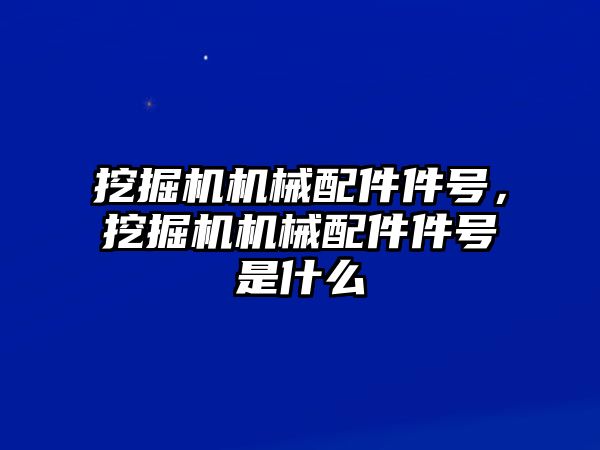 挖掘機機械配件件號，挖掘機機械配件件號是什么