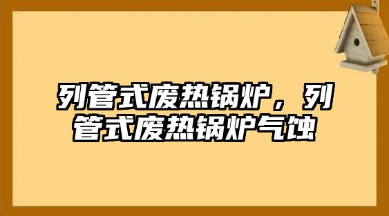 列管式廢熱鍋爐，列管式廢熱鍋爐氣蝕