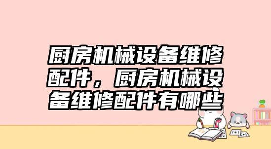 廚房機械設(shè)備維修配件，廚房機械設(shè)備維修配件有哪些