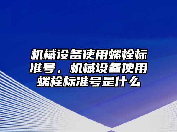 機械設(shè)備使用螺栓標(biāo)準(zhǔn)號，機械設(shè)備使用螺栓標(biāo)準(zhǔn)號是什么