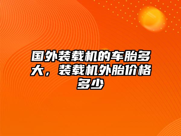 國外裝載機(jī)的車胎多大，裝載機(jī)外胎價格多少