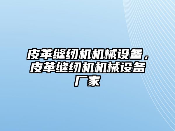 皮革縫紉機機械設(shè)備，皮革縫紉機機械設(shè)備廠家