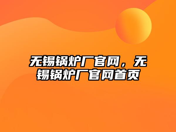 無(wú)錫鍋爐廠官網(wǎng)，無(wú)錫鍋爐廠官網(wǎng)首頁(yè)