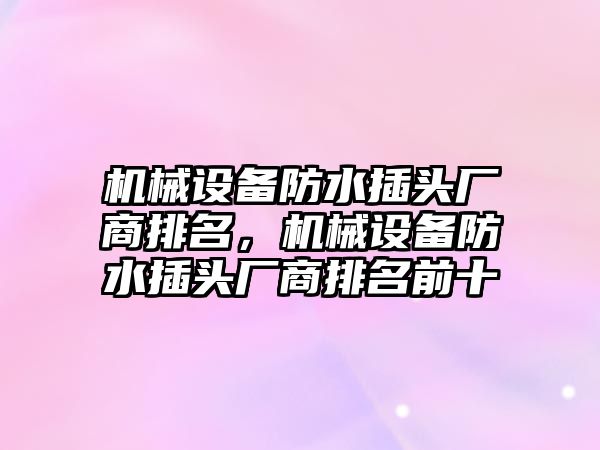 機械設備防水插頭廠商排名，機械設備防水插頭廠商排名前十