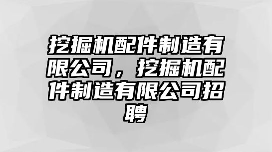 挖掘機(jī)配件制造有限公司，挖掘機(jī)配件制造有限公司招聘