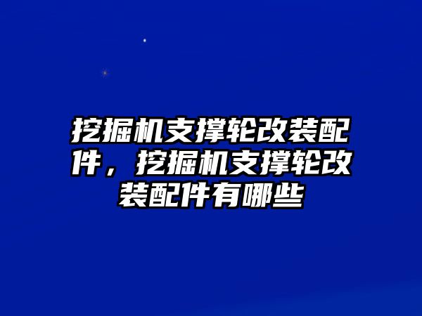 挖掘機(jī)支撐輪改裝配件，挖掘機(jī)支撐輪改裝配件有哪些