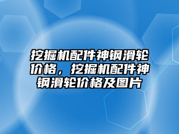 挖掘機配件神鋼滑輪價格，挖掘機配件神鋼滑輪價格及圖片