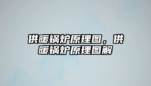 供暖鍋爐原理圖，供暖鍋爐原理圖解