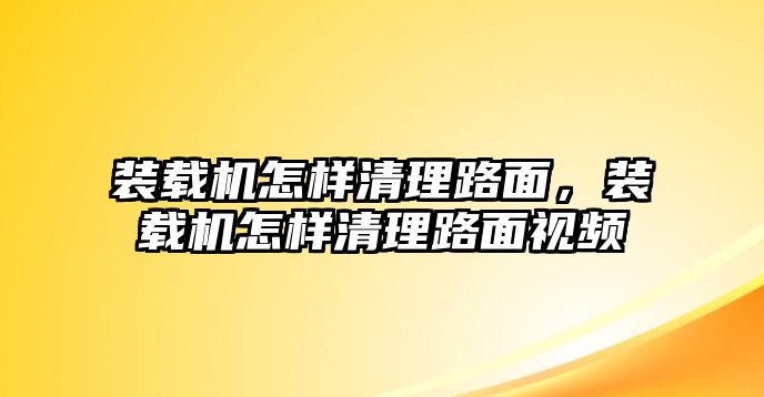 裝載機(jī)怎樣清理路面，裝載機(jī)怎樣清理路面視頻