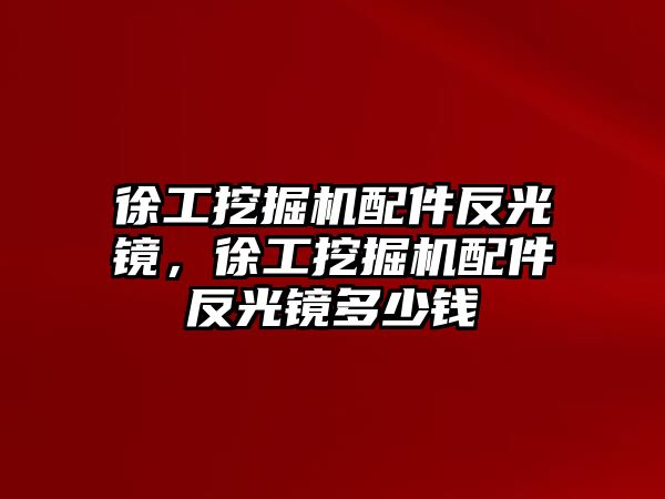 徐工挖掘機配件反光鏡，徐工挖掘機配件反光鏡多少錢