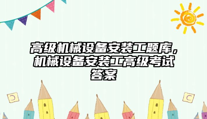 高級機械設(shè)備安裝工題庫，機械設(shè)備安裝工高級考試答案