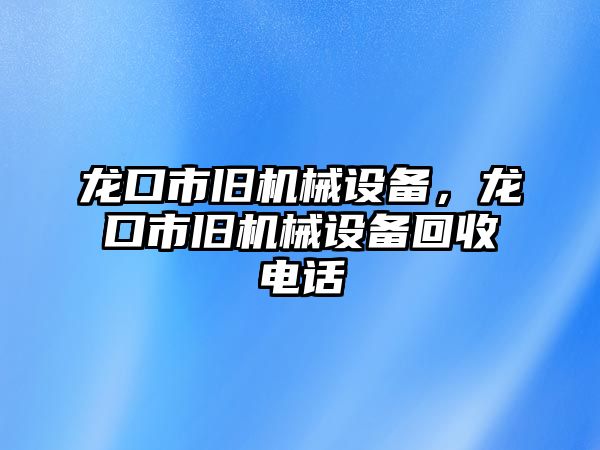 龍口市舊機械設備，龍口市舊機械設備回收電話