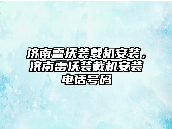 濟南雷沃裝載機安裝，濟南雷沃裝載機安裝電話號碼