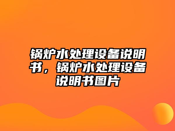 鍋爐水處理設(shè)備說明書，鍋爐水處理設(shè)備說明書圖片