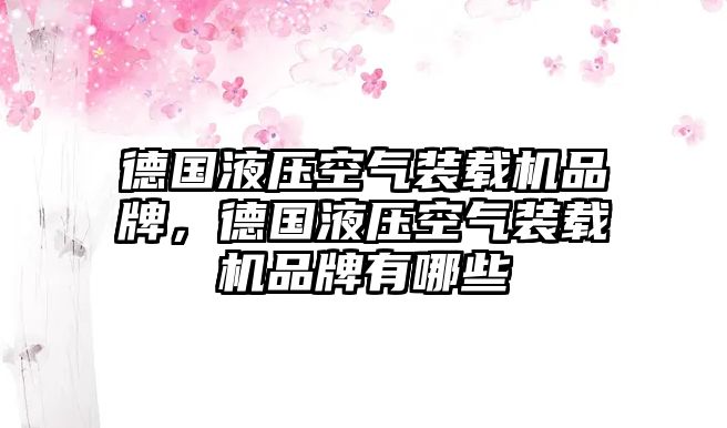 德國(guó)液壓空氣裝載機(jī)品牌，德國(guó)液壓空氣裝載機(jī)品牌有哪些