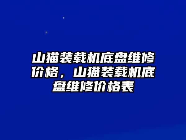 山貓裝載機(jī)底盤(pán)維修價(jià)格，山貓裝載機(jī)底盤(pán)維修價(jià)格表