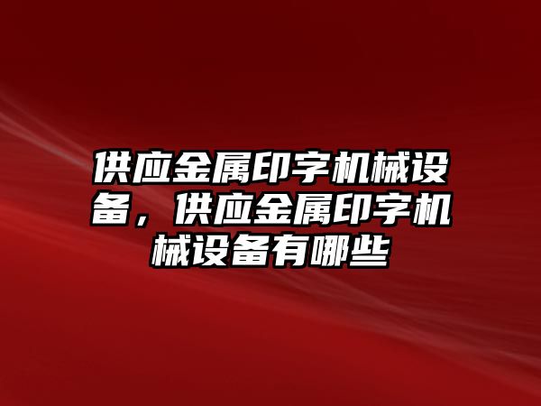 供應(yīng)金屬印字機(jī)械設(shè)備，供應(yīng)金屬印字機(jī)械設(shè)備有哪些