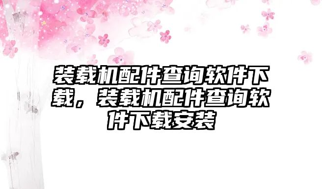 裝載機(jī)配件查詢軟件下載，裝載機(jī)配件查詢軟件下載安裝