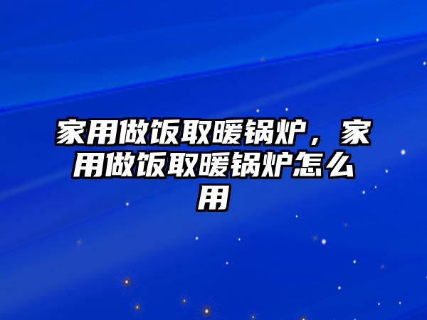 家用做飯取暖鍋爐，家用做飯取暖鍋爐怎么用