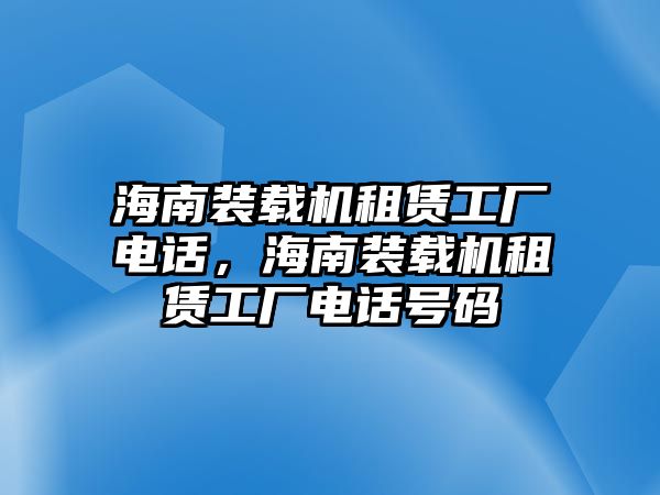 海南裝載機租賃工廠電話，海南裝載機租賃工廠電話號碼