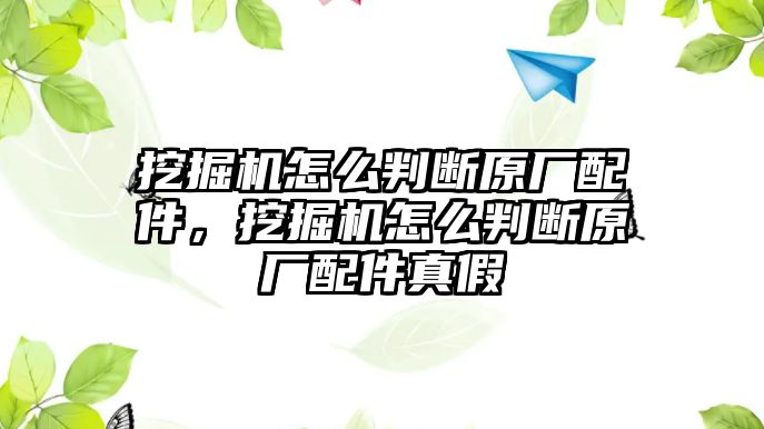 挖掘機(jī)怎么判斷原廠配件，挖掘機(jī)怎么判斷原廠配件真假