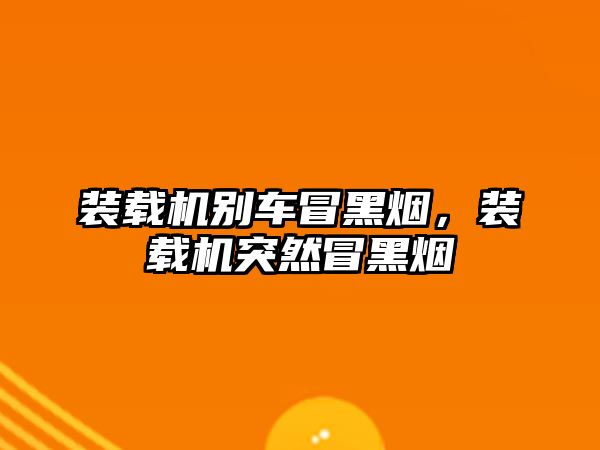 裝載機別車冒黑煙，裝載機突然冒黑煙