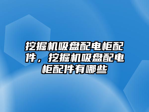 挖掘機(jī)吸盤配電柜配件，挖掘機(jī)吸盤配電柜配件有哪些