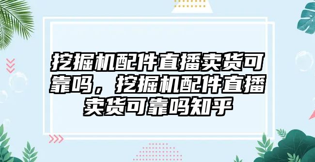 挖掘機配件直播賣貨可靠嗎，挖掘機配件直播賣貨可靠嗎知乎