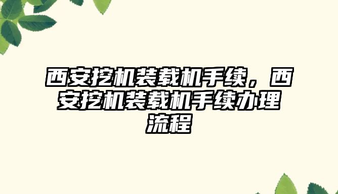 西安挖機裝載機手續(xù)，西安挖機裝載機手續(xù)辦理流程