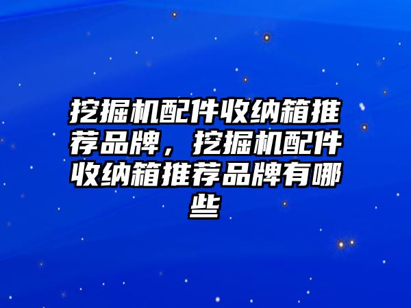 挖掘機配件收納箱推薦品牌，挖掘機配件收納箱推薦品牌有哪些