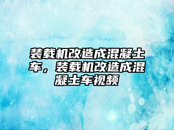 裝載機(jī)改造成混凝土車，裝載機(jī)改造成混凝土車視頻