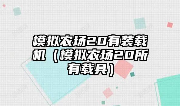 模擬農(nóng)場20有裝載機(jī)（模擬農(nóng)場20所有載具）