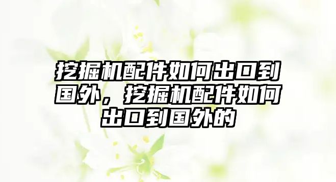 挖掘機(jī)配件如何出口到國外，挖掘機(jī)配件如何出口到國外的