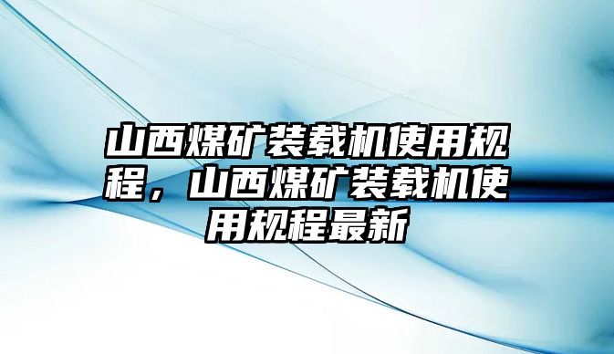 山西煤礦裝載機使用規(guī)程，山西煤礦裝載機使用規(guī)程最新