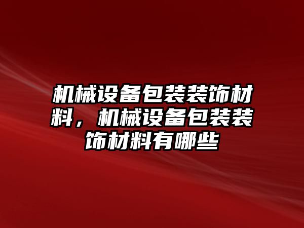 機(jī)械設(shè)備包裝裝飾材料，機(jī)械設(shè)備包裝裝飾材料有哪些