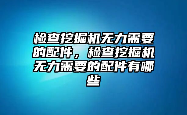 檢查挖掘機(jī)無力需要的配件，檢查挖掘機(jī)無力需要的配件有哪些