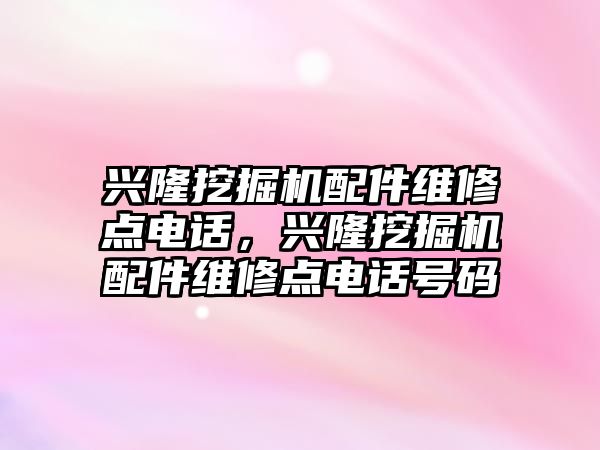 興隆挖掘機配件維修點電話，興隆挖掘機配件維修點電話號碼