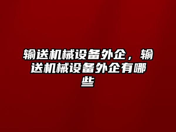 輸送機械設備外企，輸送機械設備外企有哪些