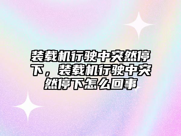 裝載機(jī)行駛中突然停下，裝載機(jī)行駛中突然停下怎么回事