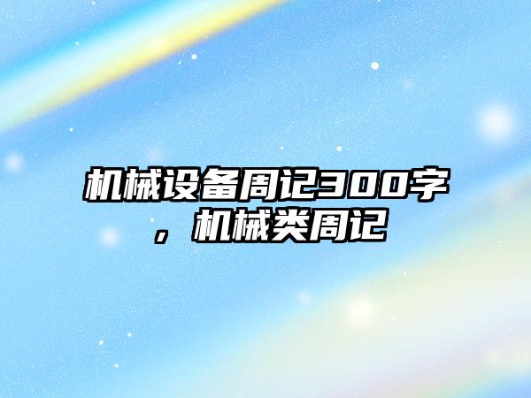 機械設(shè)備周記300字，機械類周記