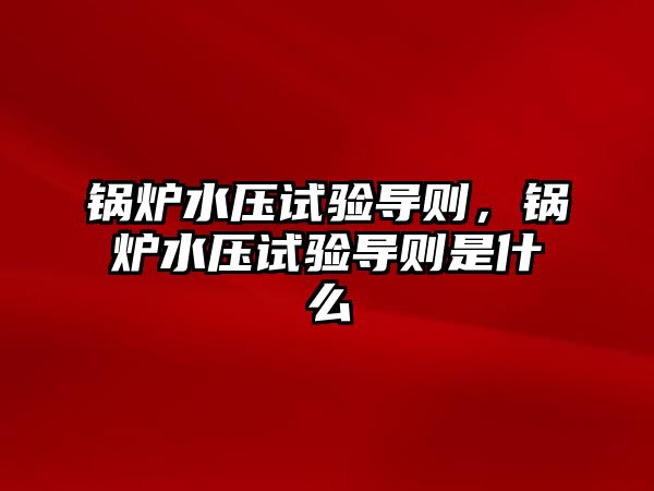 鍋爐水壓試驗(yàn)導(dǎo)則，鍋爐水壓試驗(yàn)導(dǎo)則是什么