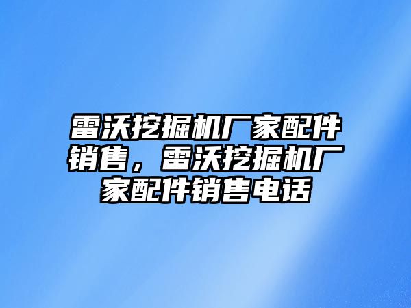 雷沃挖掘機(jī)廠家配件銷售，雷沃挖掘機(jī)廠家配件銷售電話