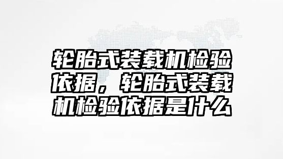 輪胎式裝載機檢驗依據(jù)，輪胎式裝載機檢驗依據(jù)是什么