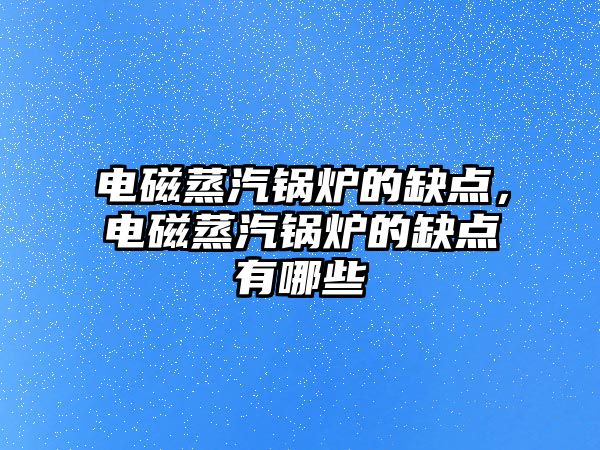 電磁蒸汽鍋爐的缺點，電磁蒸汽鍋爐的缺點有哪些